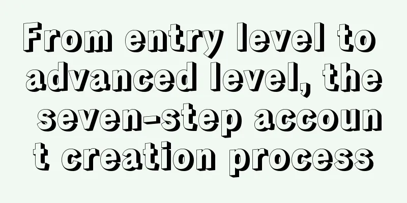 From entry level to advanced level, the seven-step account creation process