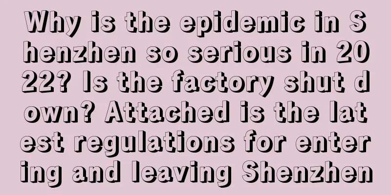 Why is the epidemic in Shenzhen so serious in 2022? Is the factory shut down? Attached is the latest regulations for entering and leaving Shenzhen