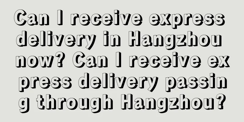 Can I receive express delivery in Hangzhou now? Can I receive express delivery passing through Hangzhou?