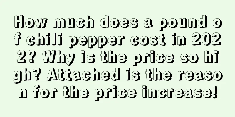 How much does a pound of chili pepper cost in 2022? Why is the price so high? Attached is the reason for the price increase!