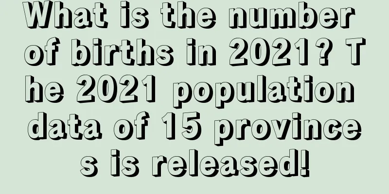 What is the number of births in 2021? The 2021 population data of 15 provinces is released!