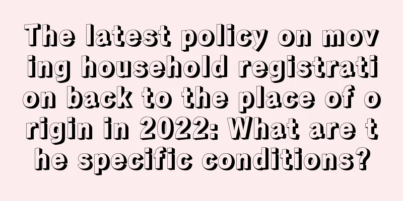 The latest policy on moving household registration back to the place of origin in 2022: What are the specific conditions?