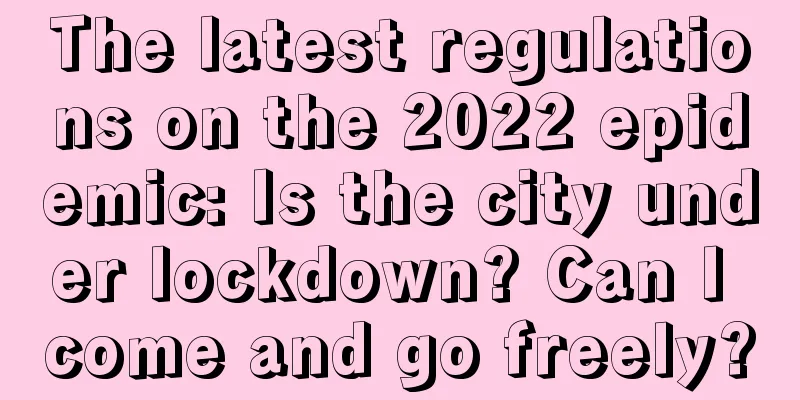 The latest regulations on the 2022 epidemic: Is the city under lockdown? Can I come and go freely?