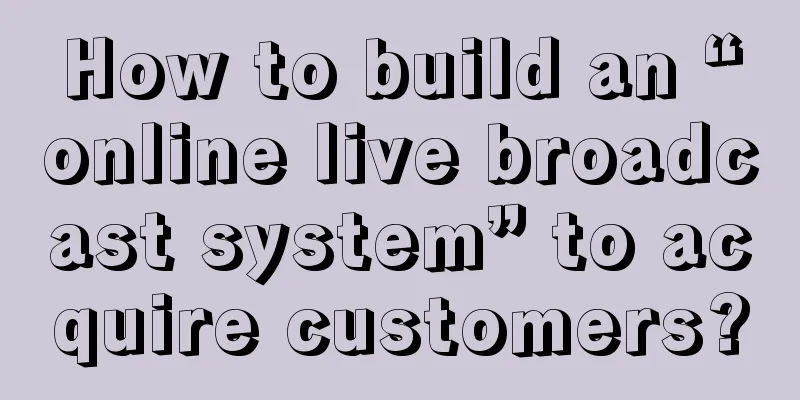 How to build an “online live broadcast system” to acquire customers?