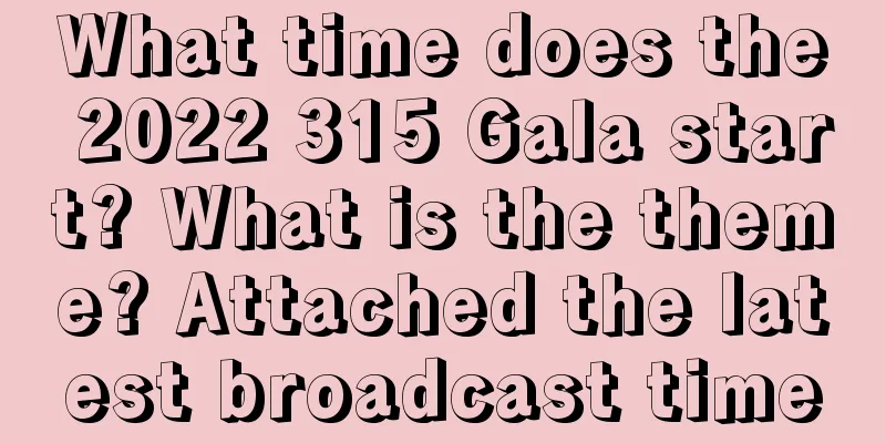 What time does the 2022 315 Gala start? What is the theme? Attached the latest broadcast time