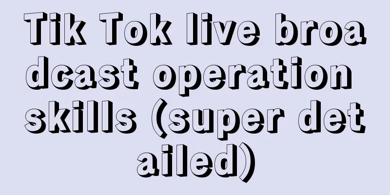 Tik Tok live broadcast operation skills (super detailed)