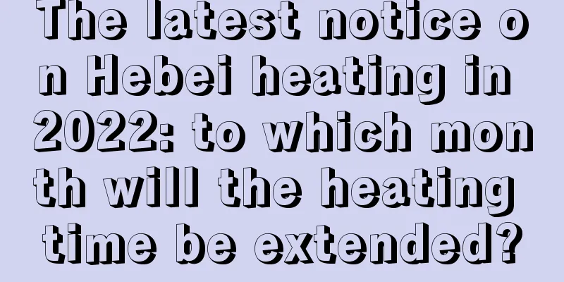 The latest notice on Hebei heating in 2022: to which month will the heating time be extended?