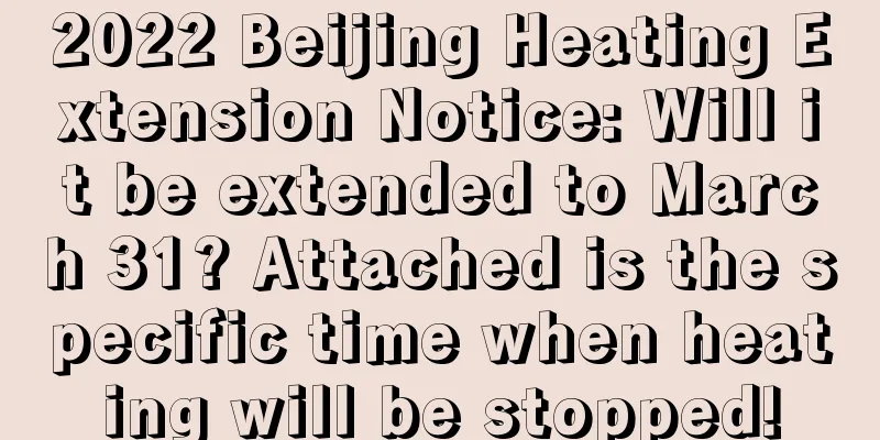 2022 Beijing Heating Extension Notice: Will it be extended to March 31? Attached is the specific time when heating will be stopped!