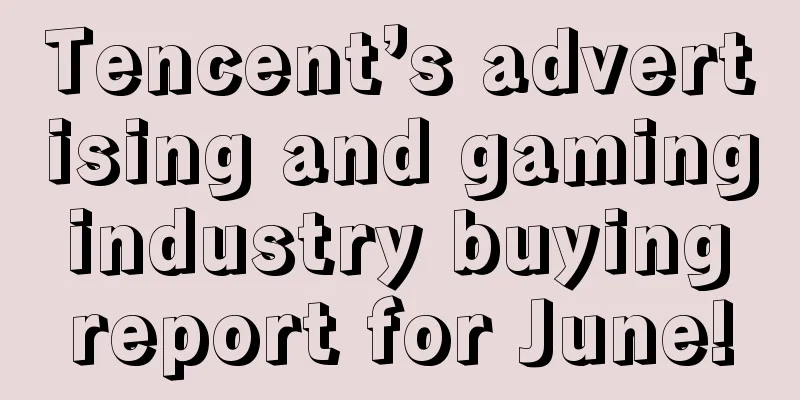 Tencent’s advertising and gaming industry buying report for June!