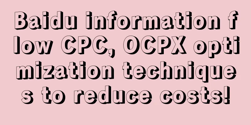 Baidu information flow CPC, OCPX optimization techniques to reduce costs!