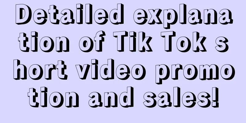 Detailed explanation of Tik Tok short video promotion and sales!