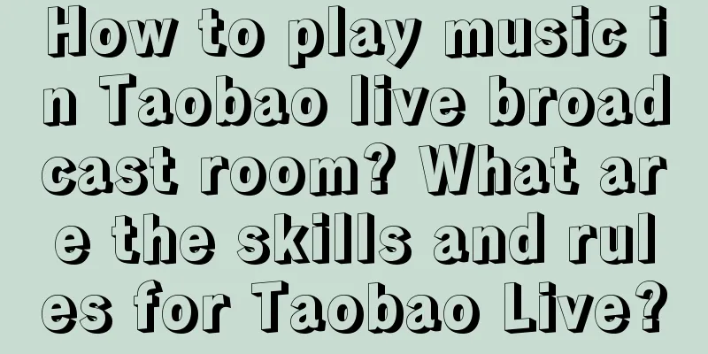 How to play music in Taobao live broadcast room? What are the skills and rules for Taobao Live?