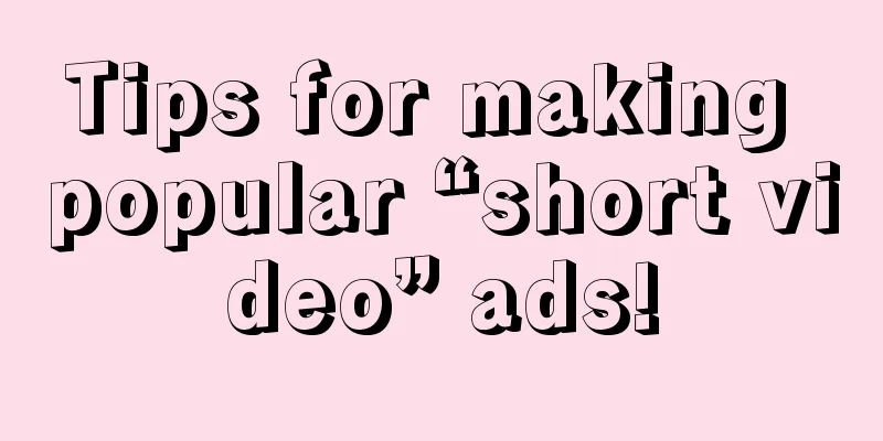 Tips for making popular “short video” ads!