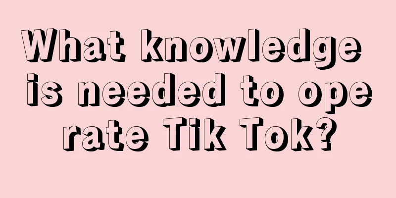 What knowledge is needed to operate Tik Tok?