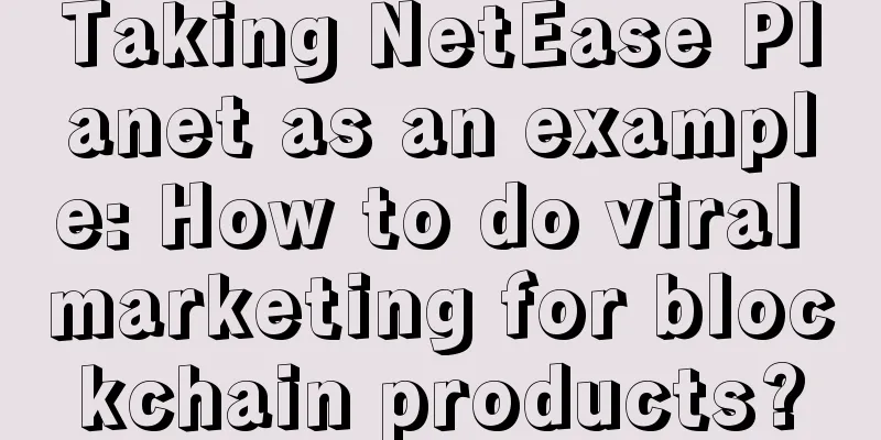 Taking NetEase Planet as an example: How to do viral marketing for blockchain products?