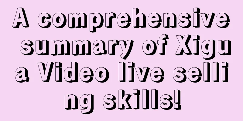 A comprehensive summary of Xigua Video live selling skills!