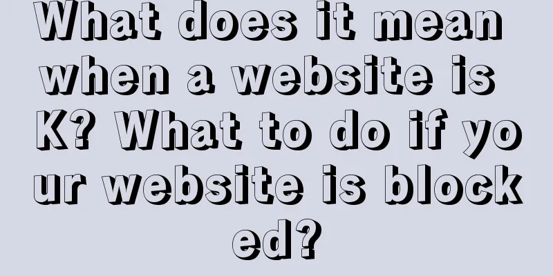 What does it mean when a website is K? What to do if your website is blocked?