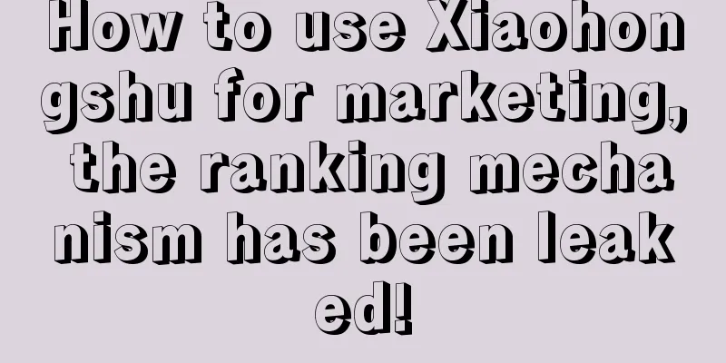 How to use Xiaohongshu for marketing, the ranking mechanism has been leaked!