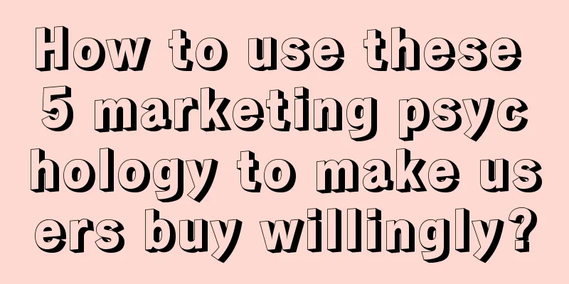 How to use these 5 marketing psychology to make users buy willingly?