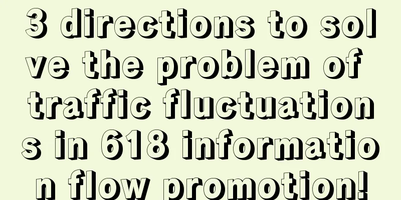 3 directions to solve the problem of traffic fluctuations in 618 information flow promotion!