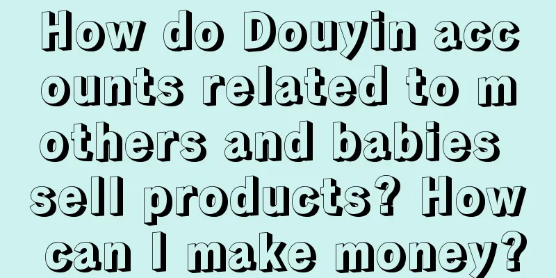 How do Douyin accounts related to mothers and babies sell products? How can I make money?