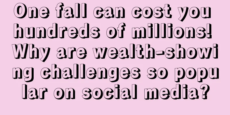 One fall can cost you hundreds of millions! Why are wealth-showing challenges so popular on social media?