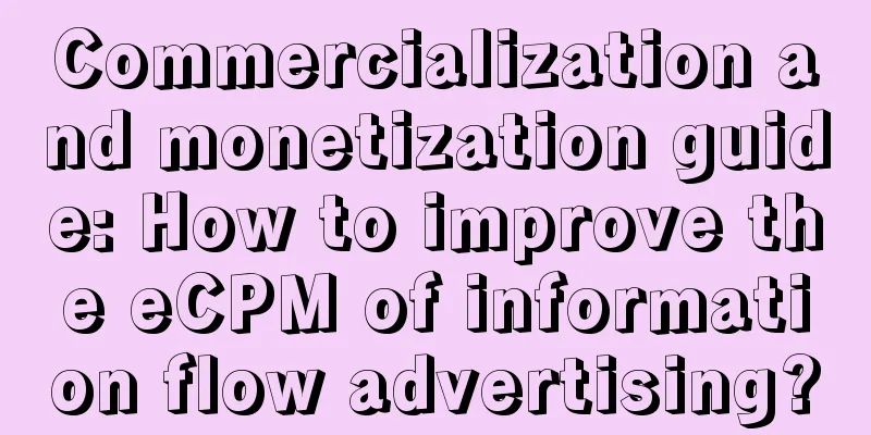 Commercialization and monetization guide: How to improve the eCPM of information flow advertising?