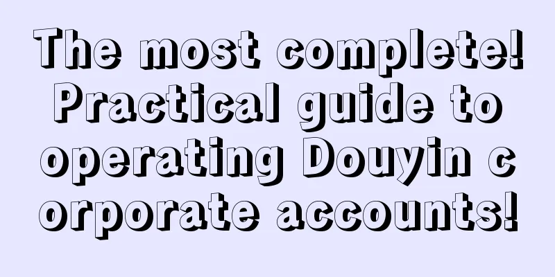 The most complete! Practical guide to operating Douyin corporate accounts!