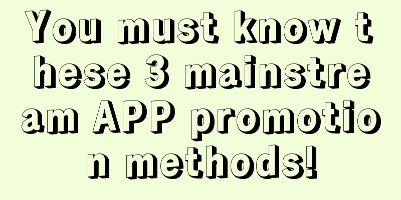 You must know these 3 mainstream APP promotion methods!