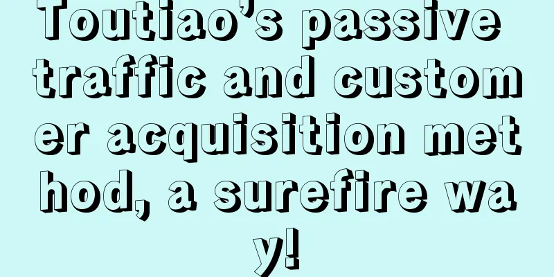 Toutiao’s passive traffic and customer acquisition method, a surefire way!