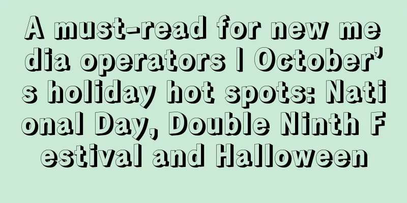 A must-read for new media operators | October’s holiday hot spots: National Day, Double Ninth Festival and Halloween