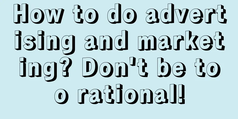 How to do advertising and marketing? Don't be too rational!