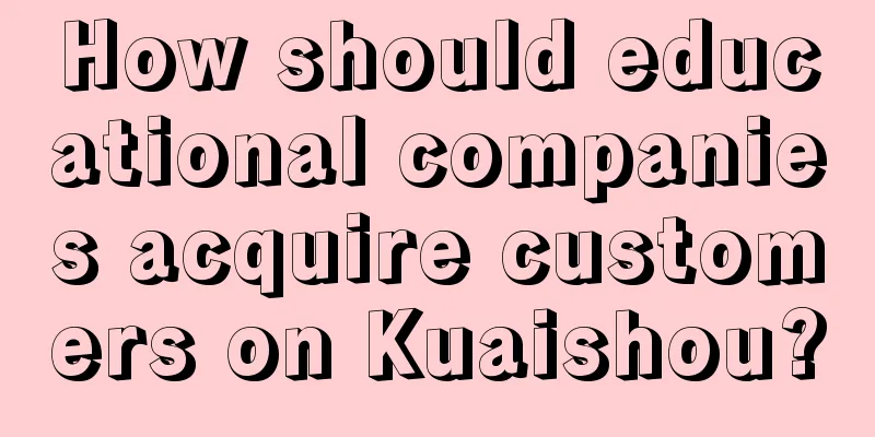 How should educational companies acquire customers on Kuaishou?