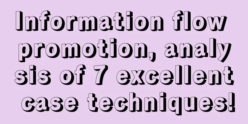 Information flow promotion, analysis of 7 excellent case techniques!