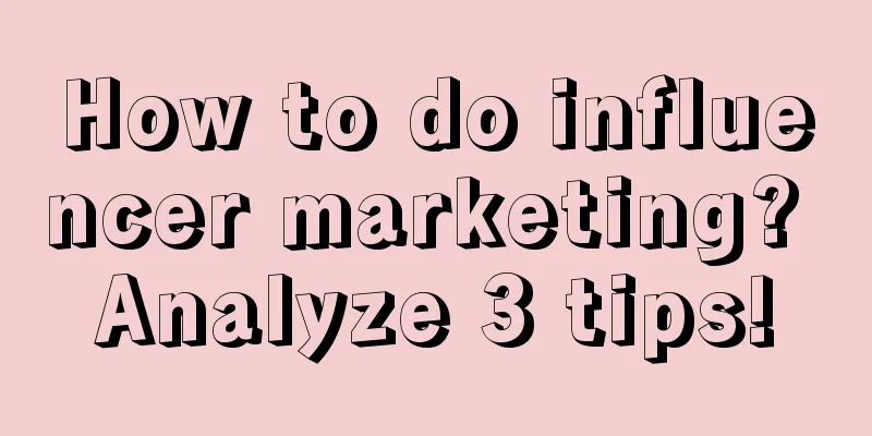 How to do influencer marketing? Analyze 3 tips!