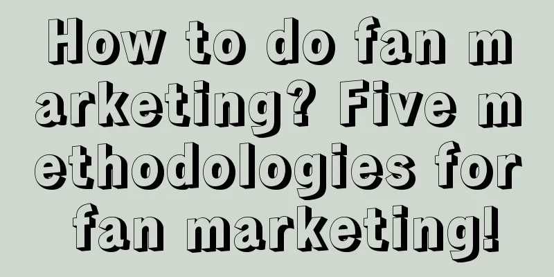 How to do fan marketing? Five methodologies for fan marketing!