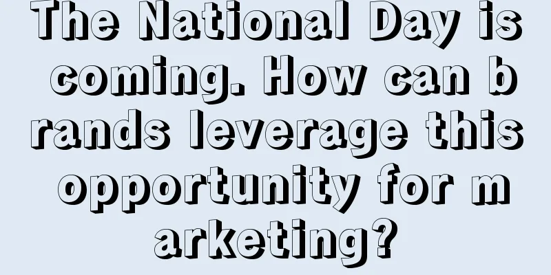 The National Day is coming. How can brands leverage this opportunity for marketing?