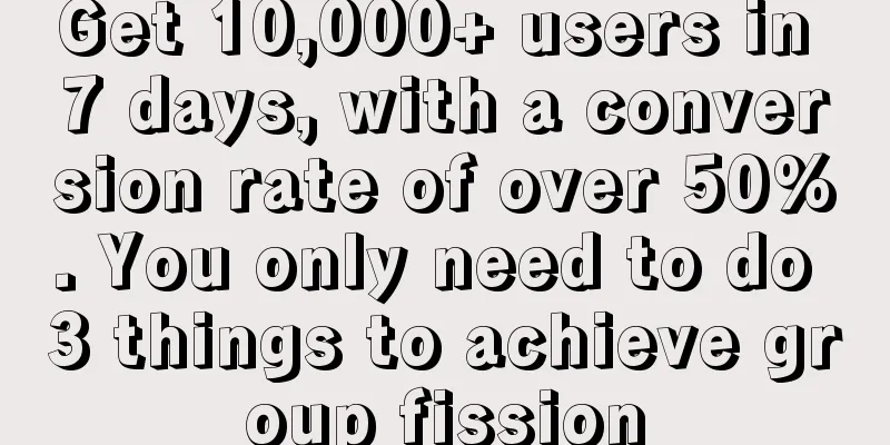 Get 10,000+ users in 7 days, with a conversion rate of over 50%. You only need to do 3 things to achieve group fission