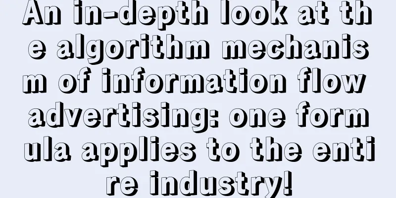 An in-depth look at the algorithm mechanism of information flow advertising: one formula applies to the entire industry!