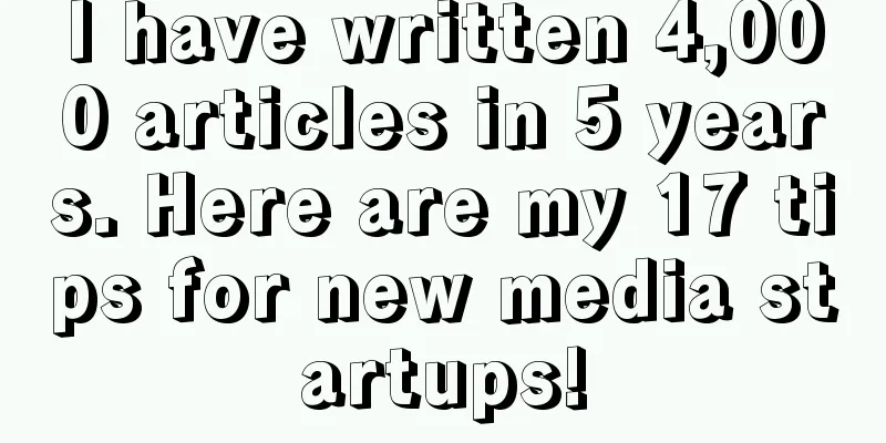 I have written 4,000 articles in 5 years. Here are my 17 tips for new media startups!