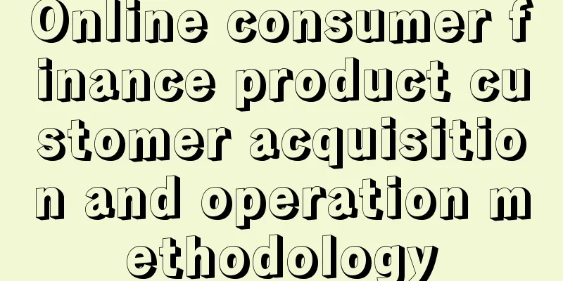 Online consumer finance product customer acquisition and operation methodology