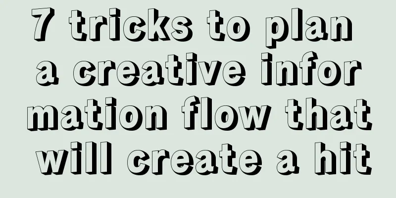 7 tricks to plan a creative information flow that will create a hit