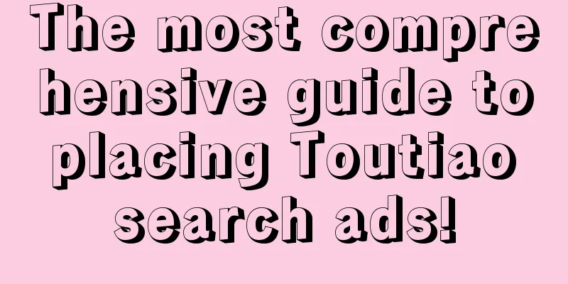 The most comprehensive guide to placing Toutiao search ads!