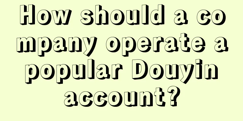 How should a company operate a popular Douyin account?