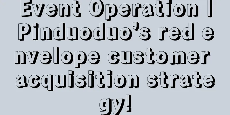 Event Operation｜Pinduoduo’s red envelope customer acquisition strategy!