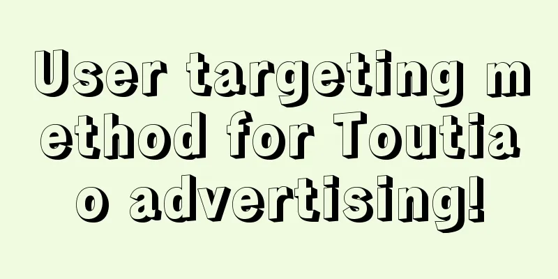 User targeting method for Toutiao advertising!