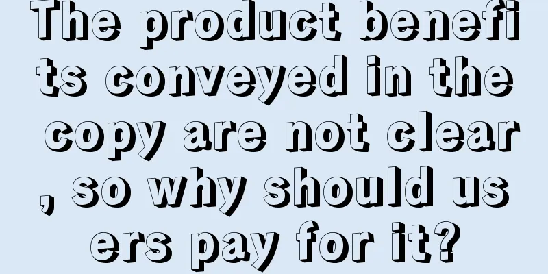 The product benefits conveyed in the copy are not clear, so why should users pay for it?