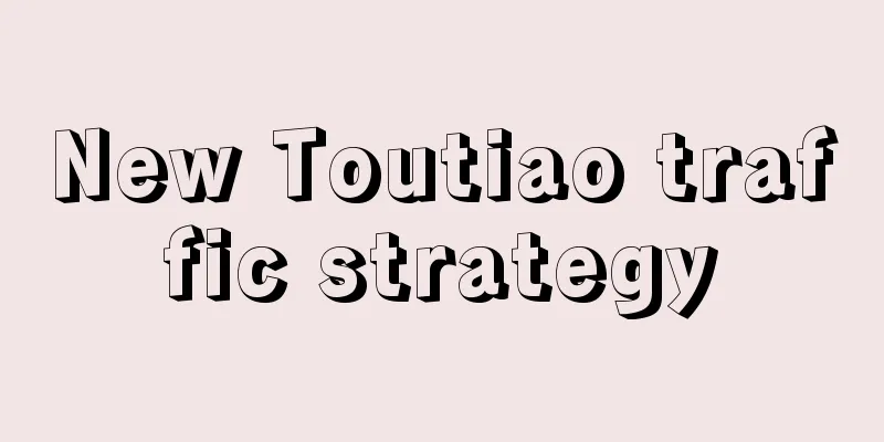 New Toutiao traffic strategy