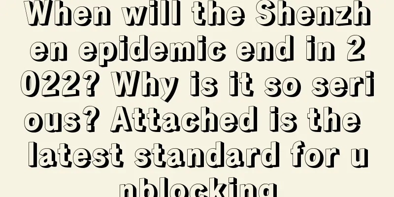 When will the Shenzhen epidemic end in 2022? Why is it so serious? Attached is the latest standard for unblocking