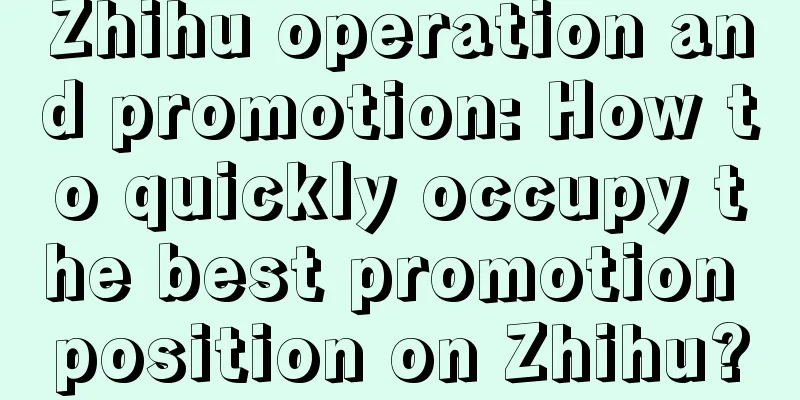 Zhihu operation and promotion: How to quickly occupy the best promotion position on Zhihu?